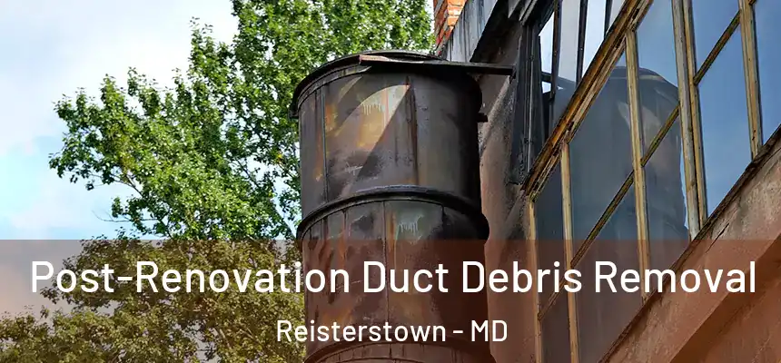 Post-Renovation Duct Debris Removal Reisterstown - MD